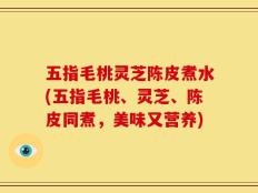 五指毛桃灵芝陈皮煮水(五指毛桃、灵芝、陈皮同煮，美味又营养)