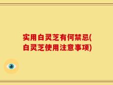 实用白灵芝有何禁忌(白灵芝使用注意事项)