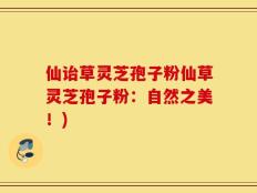 仙诒草灵芝孢子粉仙草灵芝孢子粉：自然之美！)