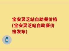 宝安灵芝站自助餐价格(宝安灵芝站自助餐价格发布)
