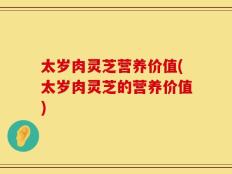 太岁肉灵芝营养价值(太岁肉灵芝的营养价值)