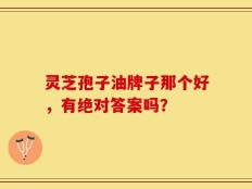灵芝孢子油牌子那个好，有绝对答案吗？