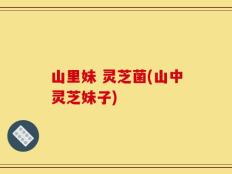 山里妹 灵芝菌(山中灵芝妹子)