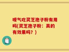 嗳气吃灵芝孢子粉有用吗(灵芝孢子粉：真的有效果吗？)