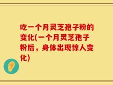 吃一个月灵芝孢子粉的变化(一个月灵芝孢子粉后，身体出现惊人变化)