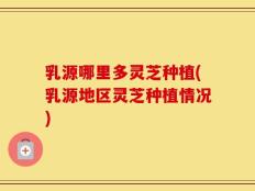 乳源哪里多灵芝种植(乳源地区灵芝种植情况)