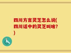 四川方言灵芝怎么说(四川话中的灵芝叫啥？)