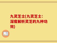 九灵芝士(九灵芝士：深度解析灵芝的九种功效)