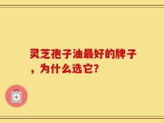 灵芝孢子油最好的牌子，为什么选它？