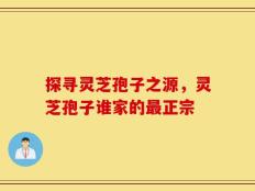 探寻灵芝孢子之源，灵芝孢子谁家的最正宗