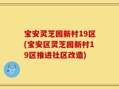 宝安灵芝园新村19区(宝安区灵芝园新村19区推进社区改造)