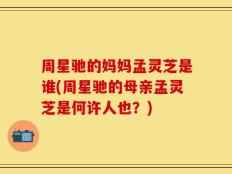 周星驰的妈妈孟灵芝是谁(周星驰的母亲孟灵芝是何许人也？)