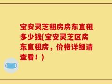 宝安灵芝租房房东直租多少钱(宝安灵芝区房东直租房，价格详细请查看！)