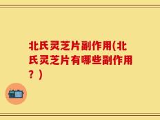 北氏灵芝片副作用(北氏灵芝片有哪些副作用？)