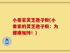 小姜家灵芝孢子粉(小姜家的灵芝孢子粉：为健康加持！)