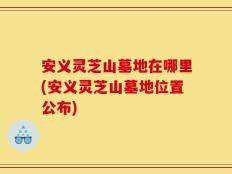 安义灵芝山墓地在哪里(安义灵芝山墓地位置公布)