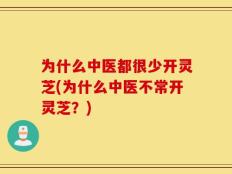 为什么中医都很少开灵芝(为什么中医不常开灵芝？)