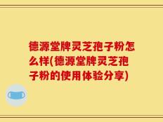 德源堂牌灵芝孢子粉怎么样(德源堂牌灵芝孢子粉的使用体验分享)