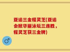 亚运三金程灵芝(亚运会掀华丽泳坛三连胜，程灵芝获三金牌)