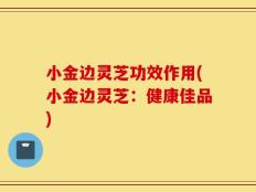 小金边灵芝功效作用(小金边灵芝：健康佳品)
