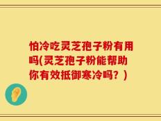 怕冷吃灵芝孢子粉有用吗(灵芝孢子粉能帮助你有效抵御寒冷吗？)