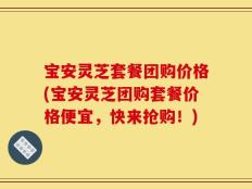宝安灵芝套餐团购价格(宝安灵芝团购套餐价格便宜，快来抢购！)