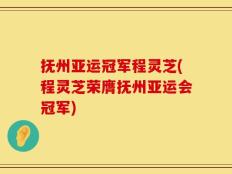 抚州亚运冠军程灵芝(程灵芝荣膺抚州亚运会冠军)