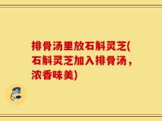 排骨汤里放石斛灵芝(石斛灵芝加入排骨汤，浓香味美)