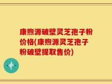康煦源破壁灵芝孢子粉价格(康煦源灵芝孢子粉破壁提取售价)
