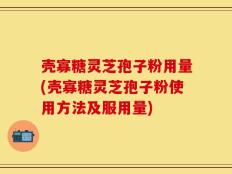 壳寡糖灵芝孢子粉用量(壳寡糖灵芝孢子粉使用方法及服用量)