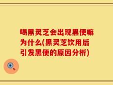 喝黑灵芝会出现黑便嘛为什么(黑灵芝饮用后引发黑便的原因分析)