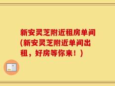 新安灵芝附近租房单间(新安灵芝附近单间出租，好房等你来！)