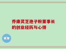 乔康灵芝孢子粉董事长的创业经历与心得