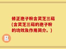 修正孢子粉含灵芝三萜(含灵芝三萜的孢子粉的功效及作用简介。)