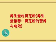 养生堂吃灵芝粉(养生堂推荐：灵芝粉的营养与功效)