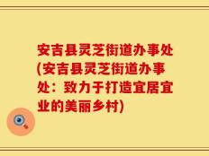 安吉县灵芝街道办事处(安吉县灵芝街道办事处：致力于打造宜居宜业的美丽乡村)