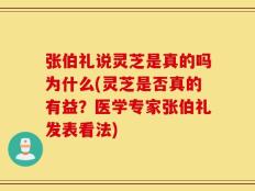 张伯礼说灵芝是真的吗为什么(灵芝是否真的有益？医学专家张伯礼发表看法)