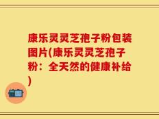 康乐灵灵芝孢子粉包装图片(康乐灵灵芝孢子粉：全天然的健康补给)
