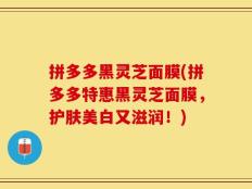 拼多多黑灵芝面膜(拼多多特惠黑灵芝面膜，护肤美白又滋润！)