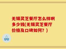无锡灵芝餐厅怎么样啊多少钱(无锡灵芝餐厅价格及口碑如何？)