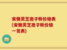 安徽灵芝孢子粉价格表(安徽灵芝孢子粉价格一览表)