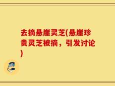 去摘悬崖灵芝(悬崖珍贵灵芝被摘，引发讨论)