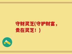 守财灵芝(守护财富，贵在灵芝！)