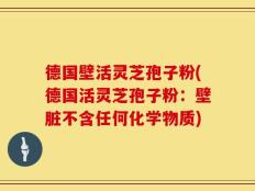 德国壁活灵芝孢子粉(德国活灵芝孢子粉：壁脏不含任何化学物质)