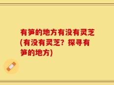有笋的地方有没有灵芝(有没有灵芝？探寻有笋的地方)