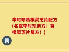 李时珍葛根灵芝片配方(名医李时珍亲方：葛根灵芝片复方！)