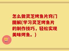 怎么做灵芝烤鱼片窍门图解(学习灵芝烤鱼片的制作技巧，轻松实现美味烤鱼。)