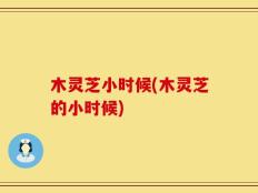 木灵芝小时候(木灵芝的小时候)