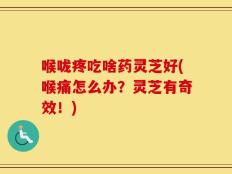 喉咙疼吃啥药灵芝好(喉痛怎么办？灵芝有奇效！)