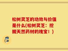 松树灵芝的功效与价值是什么(松树灵芝：挖掘天然药材的瑰宝！)